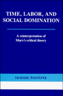 Time, Labor, and Social Domination : A Reinterpretation of Marx's Critical Theory, Postone, Moishe, 0521391571