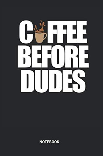 Coffee Before Dudes Notebook: Dotted Lined Organic Coffee Themed Notebook (6x9 inches) ideal as a Cafe Journal. Perfect as a Espresso Cappuccino Book ... Makers Lover. Great gift for Men and Women