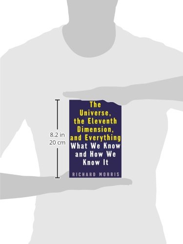 The Universe The Eleventh Dimension And Everything What We Know And How We Know It Morris Richard 9781568581408 Amazon Com Books