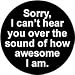 Sorry Can't Hear You Over the Sound of How Awesome I Am 1.25