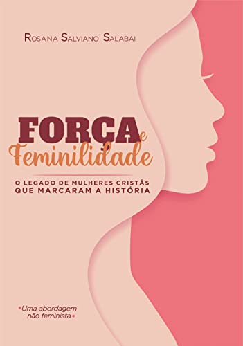 FORÇA E FEMINILIDADE: O legado de mulheres cristãs que marcaram a ...