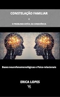 Livro CONSTELAÇÃO FAMILIAR E O PROBLEMA DIFÍCIL DA CONSCIÊNCIA: Bases Neurofenomenológicas e Psico-Relacionais