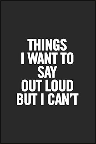 Things I Want to Say Out Loud But I Can't: Blank Lined Notebook, by Journals For Everyone Things I Want to Say Out Loud But I Can't: Blank Lined Notebook, by Journals For Everyone