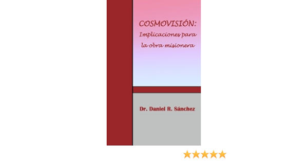 Amazon Com Cosmovision Implicaciones Para La Obra Misionera Implicaciones Para La Obra Misionera Spanish Edition 9780984620739 Sanchez Dr Daniel R Books