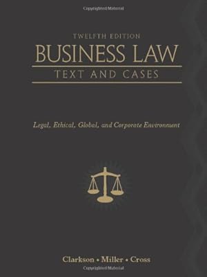 Business Law: Text and Cases: Legal, Ethical, Global, and Corporate Environment