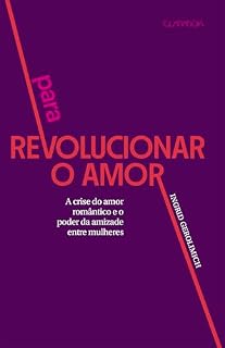Livro Para revolucionar o amor: A crise do amor romântico e poder da amizade entre as mulheres