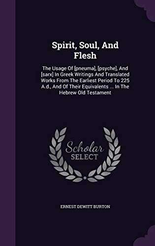 Spirit, Soul, And Flesh: The Usage Of [pneuma], [psyche], And [sarx] In Greek Writings And Translated Works From The Earliest Period To 225 A.d., And ... Equivalents ... In The Hebrew Old Testament