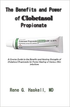 The Benefits and Power of Clobetasol Propionate: A Concise Guide to the Benefits and Healing Strengths of Clobetasol Propionate for Faster Healing of Various Skin Infections