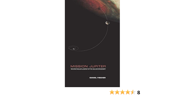 Mission Jupiter The Spectacular Journey Of The Galileo Spacecraft Fischer Daniel Amazon Com Books