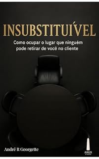 Livro INSUBSTITUÍVEL: Como ocupar o lugar que ninguém pode tomar de você no cliente