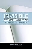 Invisible Conversations: Religion in the Literature of America (Studies in Christianity and Literatu by Roger Lundin