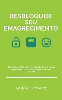 Livro Desbloqueie Seu Emagrecimento: Descubra Como A Dieta Cetogênica E O Jejum Intermitente Vão Mudar Sua Vida Para Sempre (Desbloqueando Livro 4)