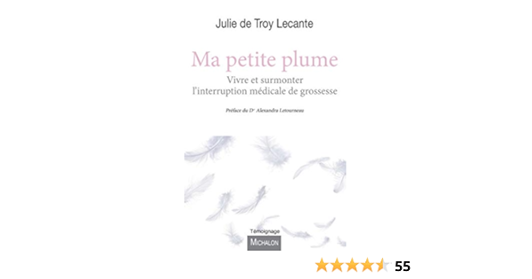 Ma Petite Plume Vivre Et Surmonter L Interruption Medicale De Grossesse Temoignage French Edition Troy Lecante Julie De Letourneau Alexandra Amazon Com Books