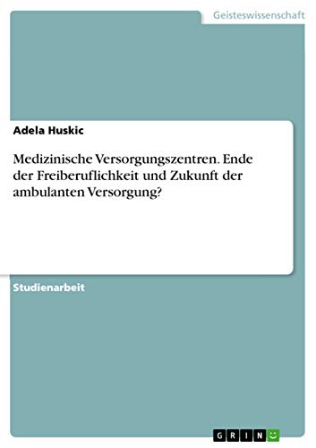Medizinische Versorgungszentren. Ende der Freiberuflichkeit und Zukunft der amb…