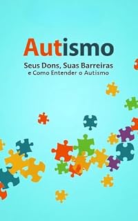 Livro Autismo Seus Dons e Barreiras: Um guia acolhedor, informativo e transformador para pais, educadores e profissionais que desejam compreender o universo autista com empatia, ciência e ação consciente.