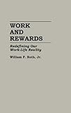 Work and Rewards : Redefining Our Work-Life Reality, Roth, William F., Jr., 0275931668