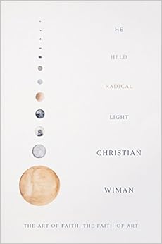 He Held Radical Light: The Art of Faith, the Faith of Art, by Christian Wiman