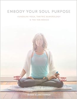 Embody Your Soul Purpose: Kundalini Yoga, Tantric ...