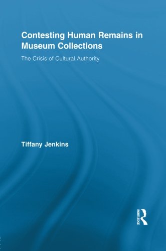 Contesting Human Remains in Museum Collections: The Crisis of Cultural Authority (Routledge Research in Museum Studies)