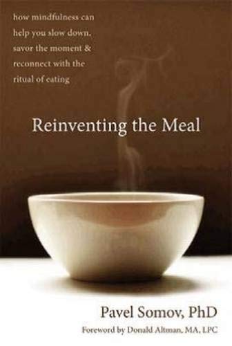 Reinventing the Meal: How Mindfulness Can Help You Slow Down, Savor the Moment, and Reconnect with t Reinventing the Meal: How Mindfulness Can Help You Slow Down, Savor the Moment, and Reconnect with t
