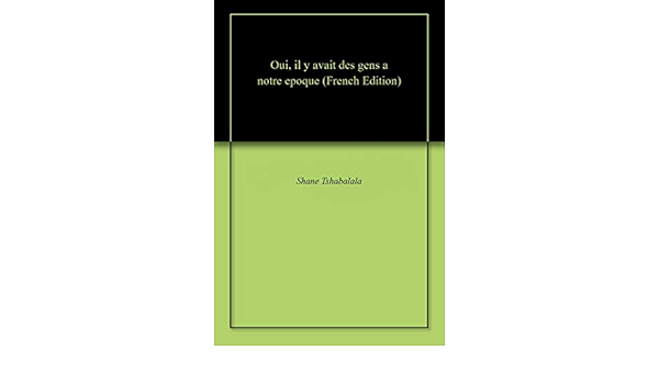 Oui Il Y Avait Des Gens A Notre Epoque French Edition Kindle Edition By Tshabalala Shane Literature Fiction Kindle Ebooks Amazon Com