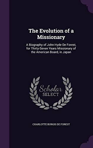 The Evolution of a Missionary: A Biography of John Hyde de Forest, for Thirty-Seven Years Missionary by Charlotte Burgis De Forest