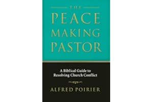 The Peacemaking Pastor: A Biblical Guide to Resolving Church Conflict