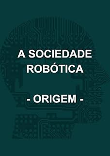 Livro A SOCIEDADE ROBÓTICA - A ORIGEM (A SOCIEDADE ROBOTICA Livro 1)