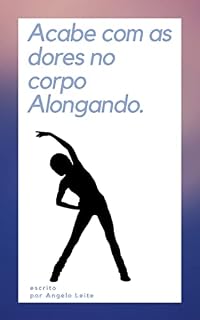Livro Acabe com as dores no corpo Alongando: UM GUIA DE EXERCICIOS DE FLEXIBILIDADE PARA VOCÊ FAZER EM CASA SEM PRECISAR DE AJUDA.