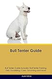 Bull Terrier Guide Bull Terrier Guide Includes: Bull Terrier Training, Diet, Socializing, Care, Groo by Austin White