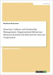 Structure Culture And Leadership Management Organisational Behaviour Between Kamdar Sdn Bhd And The Sara Lee Corporation Mohamad Musfirah 9783668442061 Amazon Com Books