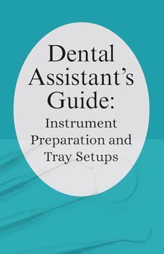 Dental Assistant’s Guide: Instrument Preparation and Tray Setups.: Your Practical Companion for Confident, Efficient Dental Assisting.