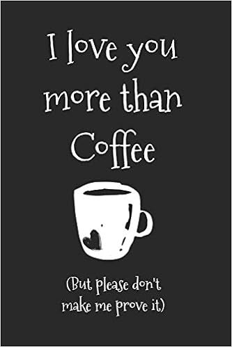 I Love You More Than Coffee But Please Don T Make Me Prove It Coffee Journal For Caffeine Lovers Thoughts Steeped Amazon Com Books