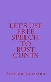 Let's Use Free Speech to Bust Cunts