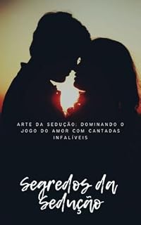 Livro O Segredo da Sedução e Cantadas Infalíveis: Um guia prático para a arte da sedução e do flerte