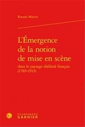L' émergence de la notion de mise en scène dans le paysage théâtral français, 1789-1914