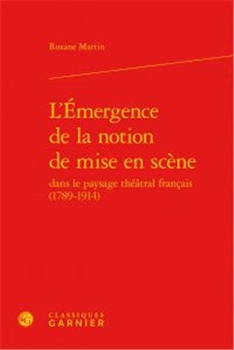 L' émergence de la notion de mise en scène dans le paysage théâtral français, 1789-1914