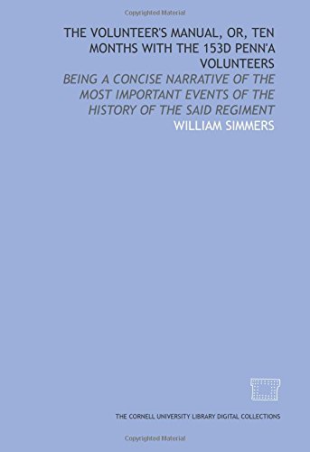 The Volunteer's manual, or, Ten months with the 153d Penn'a volunteers: being a concise narrative of the most important events of the history of the said regiment
