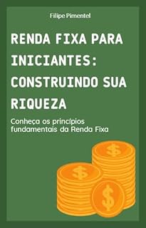 Livro Renda Fixa para Iniciantes: Construindo sua Riqueza: Conheça os Principios Fundamentais da Renda Fixa
