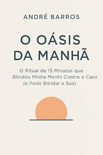 Livro O Oásis da Manhã: O Ritual de 15 Minutos que Blindou Minha Mente Contra o Caos (e Pode Blindar a Sua) (Arquitetura da Intenção Livro 1)