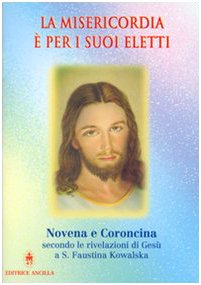 La misericordia è per i suoi eletti. Novena e coroncina secondo le rivelazioni di Gesù a santa Faustina Kowalska