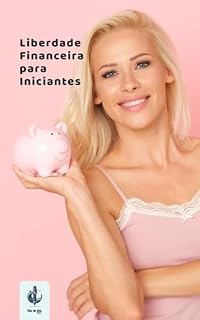 Livro Liberdade Financeira para Iniciantes – Comece de Onde Está, Com o Que Tem: Um guia leve e direto pra sair do sufoco e aprender a cuidar do seu dinheiro (Transforme Sua Vida)