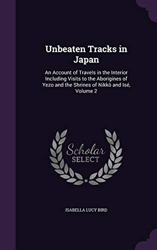 Unbeaten Tracks in Japan: An Account of Travels in the Interior Including Visits to the Aborigines o by Isabella Lucy Bird