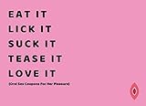 Eat It. Lick It. Suck It. Tease It. Love It (Oral Sex Coupons For Her Pleasure): 50 Sexy And Very Na by 