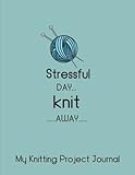 My Knitting Project Journal Stressful Day Knit Away: My 90 Knitting Project Journal Notebook. To Keep Tracking and Records Your Patterns, Designs, ... (Knitting Designs Project Stitch) (Volume 2) by Sara Blank Book