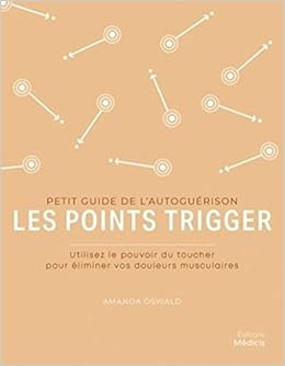 Les Points Trigger Petit Guide De L Autoguerison Utilisez Le Pouvoir Du Toucher Pour Elimier Vos Douleurs Musculaires French Edition Oswald Amanda 9782853276993 Amazon Com Books