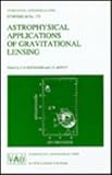 The Astrophysics of Gravitational Lensing : Proceedings of the 173rd Symposium of the International Union, Held in Melbourne, Australia, 9-14 July, 1995, Kochanek, C. S., 0792339541