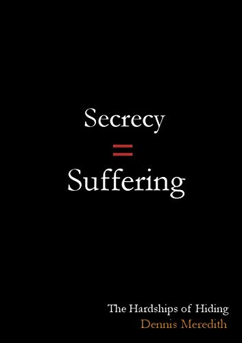 SECRECY = SUFFERING: The Hardships of Hiding by Dennis Meredith