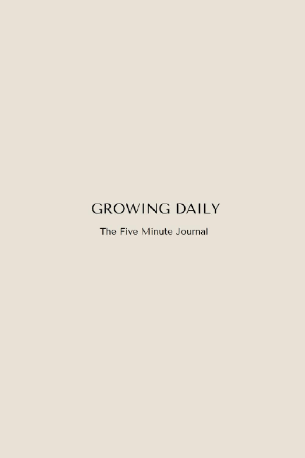 Growing Daily: The Five Minute Daily Journal | Daily Planner To Focus On A Happier, Healthier & Grateful Mindset | Undated Business Planner