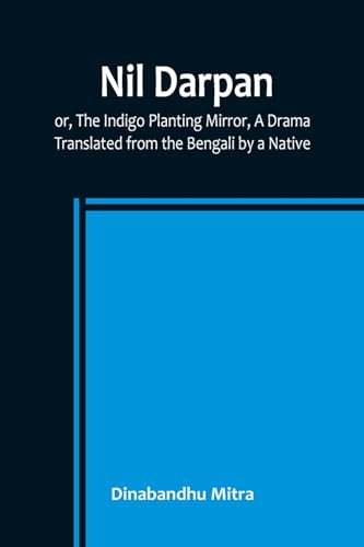 Nil Darpan; or, The Indigo Planting Mirror, A Drama.; Translated from the Benga…